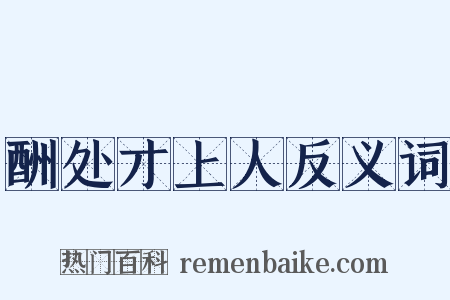 酬处才上人反义词是什么意思的图片